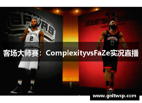 客场大师赛：ComplexityvsFaZe实况直播
